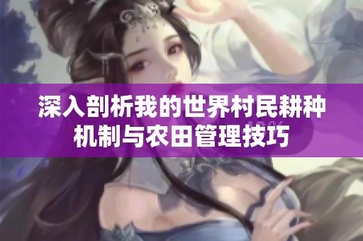 深入剖析我的世界村民耕种机制与农田管理技巧
