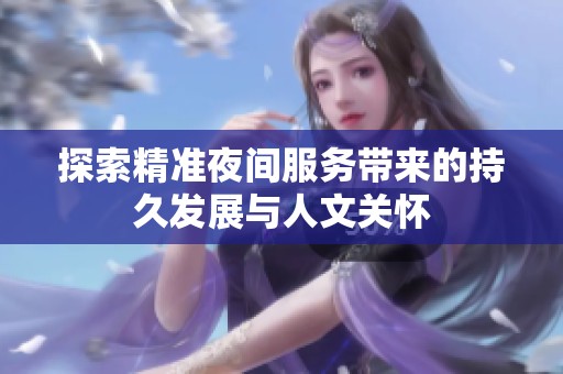 探索精准夜间服务带来的持久发展与人文关怀