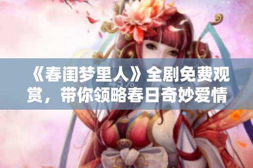 《春闺梦里人》全剧免费观赏，带你领略春日奇妙爱情故事