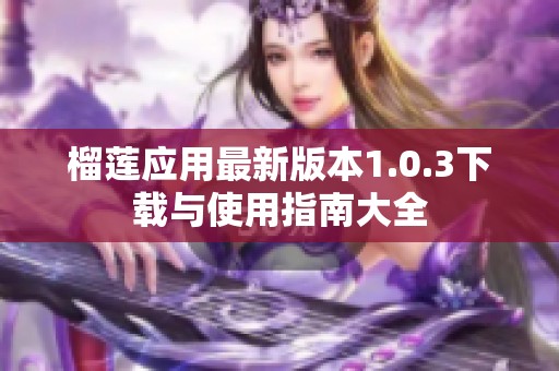 榴莲应用最新版本1.0.3下载与使用指南大全