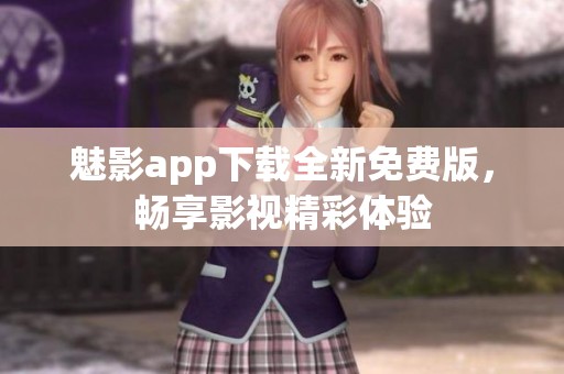魅影app下载全新免费版，畅享影视精彩体验