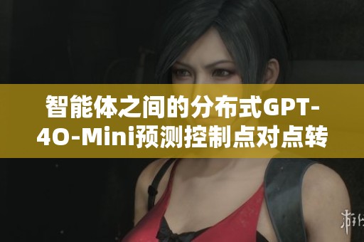 智能体之间的分布式GPT-4O-Mini预测控制点对点转换研究