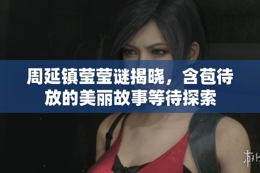 周延镇莹莹谜揭晓，含苞待放的美丽故事等待探索