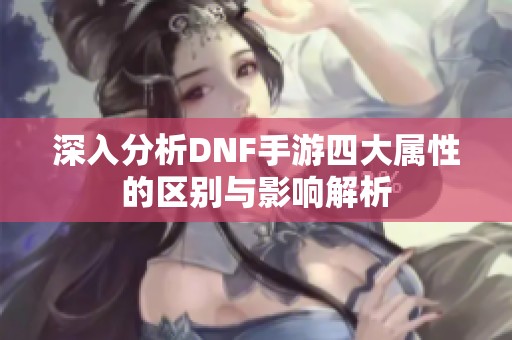 深入分析DNF手游四大属性的区别与影响解析