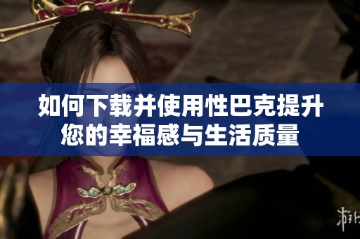如何下载并使用性巴克提升您的幸福感与生活质量