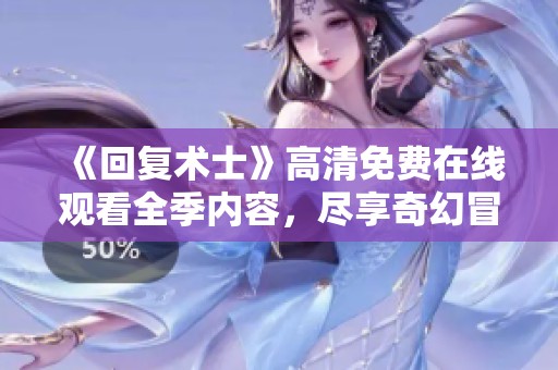 《回复术士》高清免费在线观看全季内容，尽享奇幻冒险之旅
