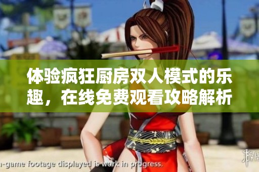 体验疯狂厨房双人模式的乐趣，在线免费观看攻略解析