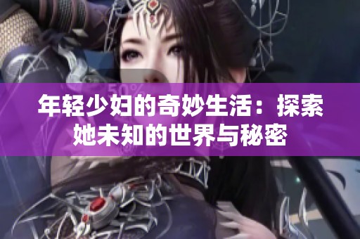 年轻少妇的奇妙生活：探索她未知的世界与秘密