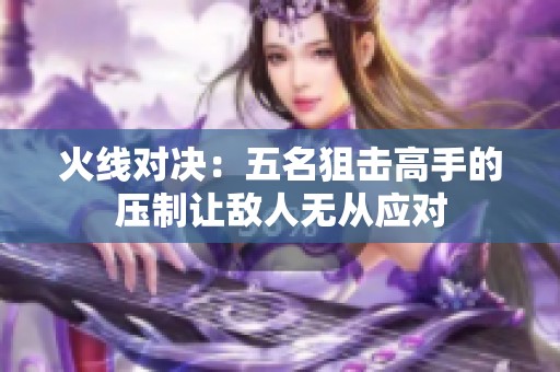 火线对决：五名狙击高手的压制让敌人无从应对