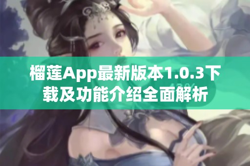 榴莲App最新版本1.0.3下载及功能介绍全面解析