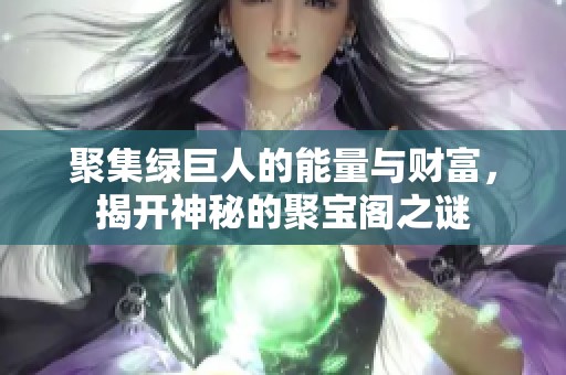 聚集绿巨人的能量与财富，揭开神秘的聚宝阁之谜
