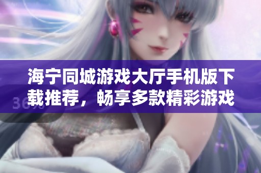 海宁同城游戏大厅手机版下载推荐，畅享多款精彩游戏体验
