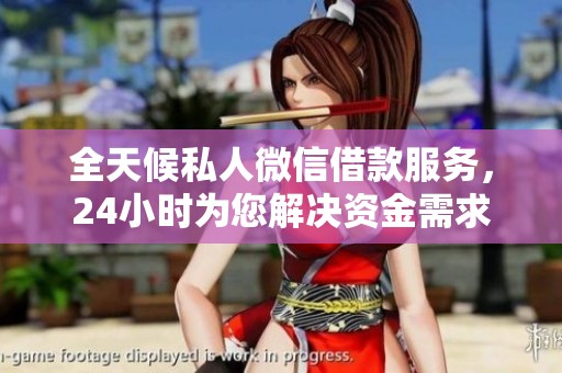 全天候私人微信借款服务，24小时为您解决资金需求