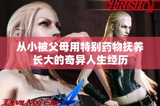 从小被父母用特别药物抚养长大的奇异人生经历