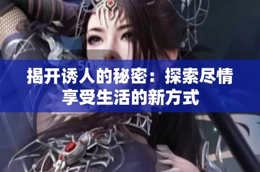 揭开诱人的秘密：探索尽情享受生活的新方式