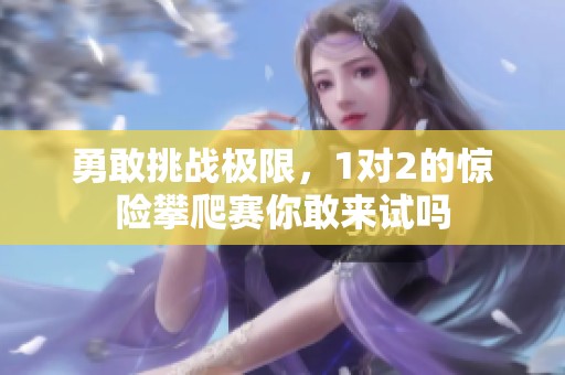 勇敢挑战极限，1对2的惊险攀爬赛你敢来试吗