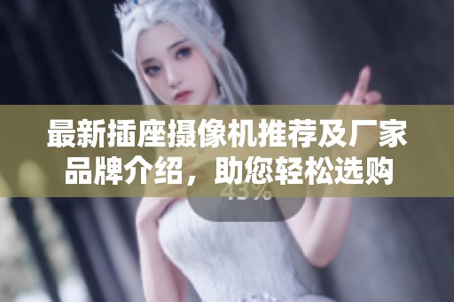 最新插座摄像机推荐及厂家品牌介绍，助您轻松选购