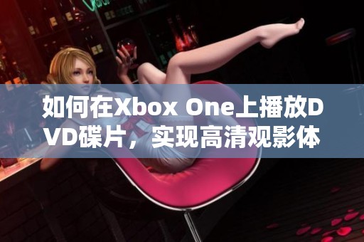 如何在Xbox One上播放DVD碟片，实现高清观影体验