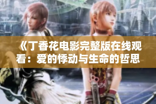 《丁香花电影完整版在线观看：爱的悸动与生命的哲思》