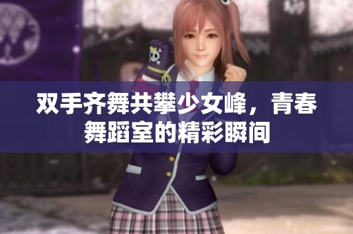 双手齐舞共攀少女峰，青春舞蹈室的精彩瞬间