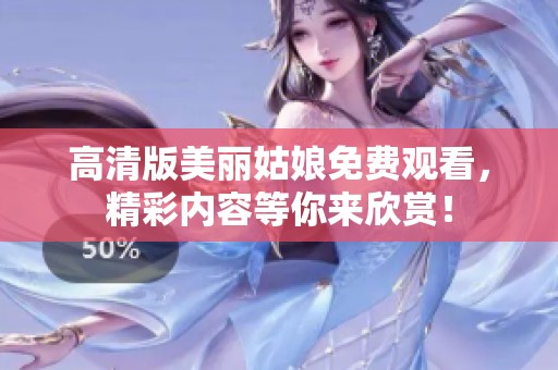 高清版美丽姑娘免费观看，精彩内容等你来欣赏！