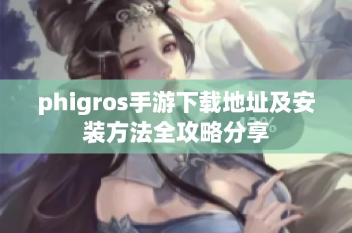 phigros手游下载地址及安装方法全攻略分享