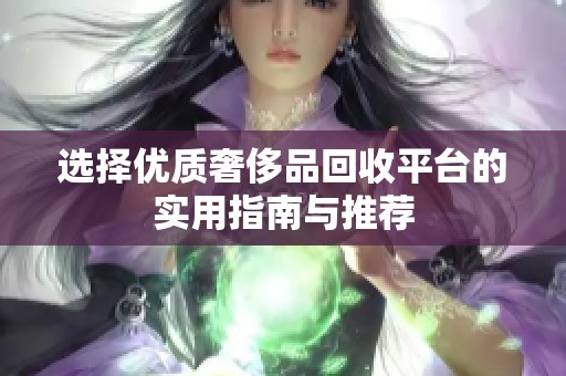选择优质奢侈品回收平台的实用指南与推荐
