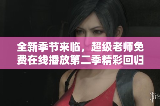 全新季节来临，超级老师免费在线播放第二季精彩回归
