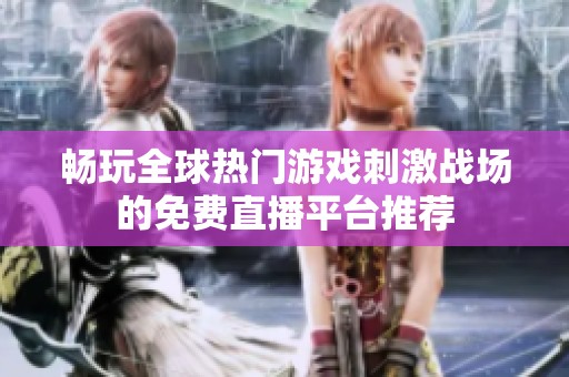 畅玩全球热门游戏刺激战场的免费直播平台推荐