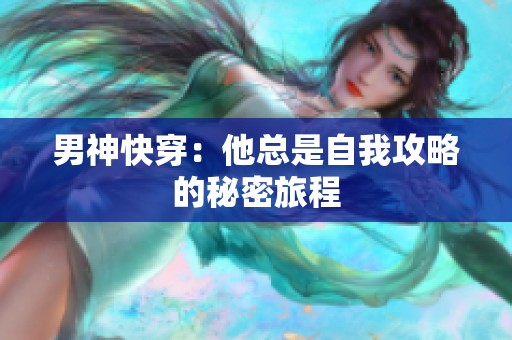 男神快穿：他总是自我攻略的秘密旅程