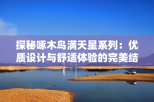 探秘啄木鸟满天星系列：优质设计与舒适体验的完美结合