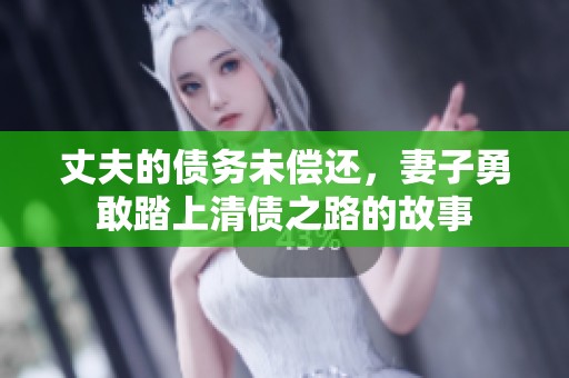 丈夫的债务未偿还，妻子勇敢踏上清债之路的故事