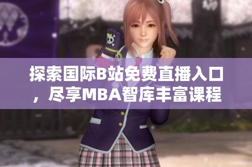 探索国际B站免费直播入口，尽享MBA智库丰富课程资源