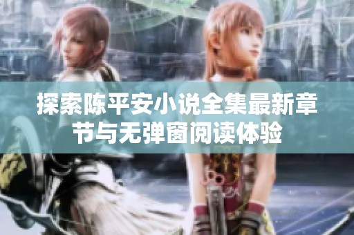 探索陈平安小说全集最新章节与无弹窗阅读体验