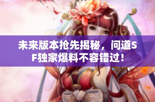 未来版本抢先揭秘，问道SF独家爆料不容错过！