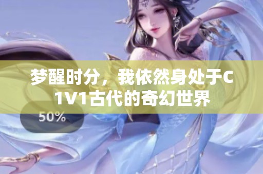 梦醒时分，我依然身处于C1V1古代的奇幻世界