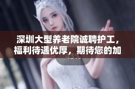 深圳大型养老院诚聘护工，福利待遇优厚，期待您的加入