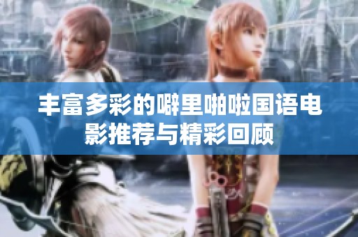 丰富多彩的噼里啪啦国语电影推荐与精彩回顾