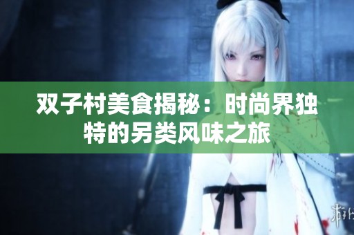 双子村美食揭秘：时尚界独特的另类风味之旅