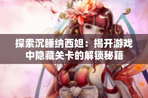 探索沉睡纳西妲：揭开游戏中隐藏关卡的解锁秘籍