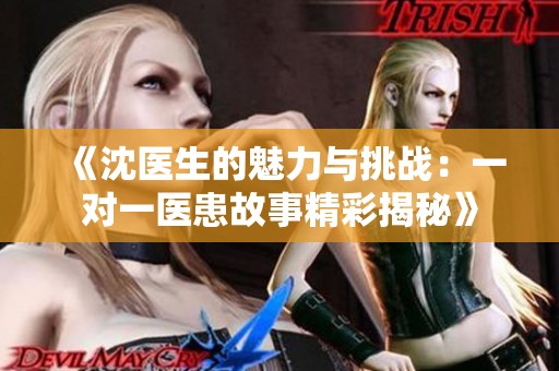 《沈医生的魅力与挑战：一对一医患故事精彩揭秘》