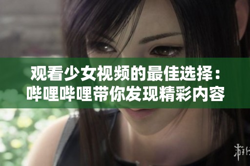 观看少女视频的最佳选择：哔哩哔哩带你发现精彩内容