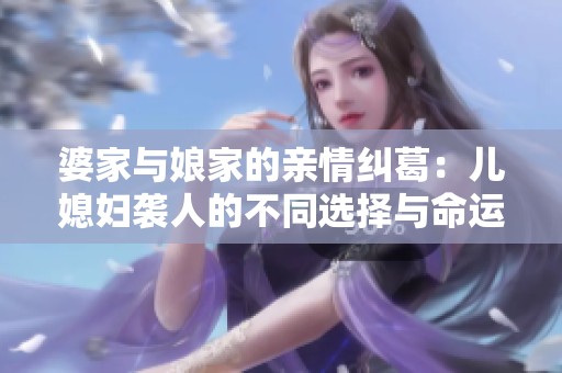 婆家与娘家的亲情纠葛：儿媳妇袭人的不同选择与命运