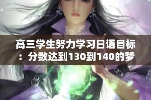 高三学生努力学习日语目标：分数达到130到140的梦想是否太远