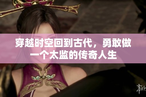 穿越时空回到古代，勇敢做一个太监的传奇人生