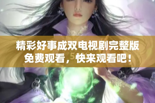 精彩好事成双电视剧完整版免费观看，快来观看吧！