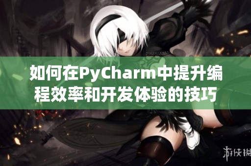 如何在PyCharm中提升编程效率和开发体验的技巧