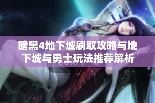 暗黑4地下城刷取攻略与地下城与勇士玩法推荐解析
