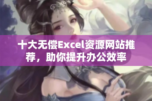 十大无偿Excel资源网站推荐，助你提升办公效率