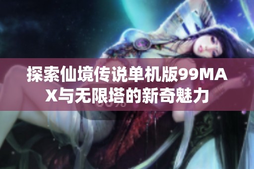 探索仙境传说单机版99MAX与无限塔的新奇魅力